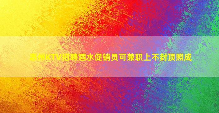 惠州KTV招聘酒水促销员可兼职上不封顶照成